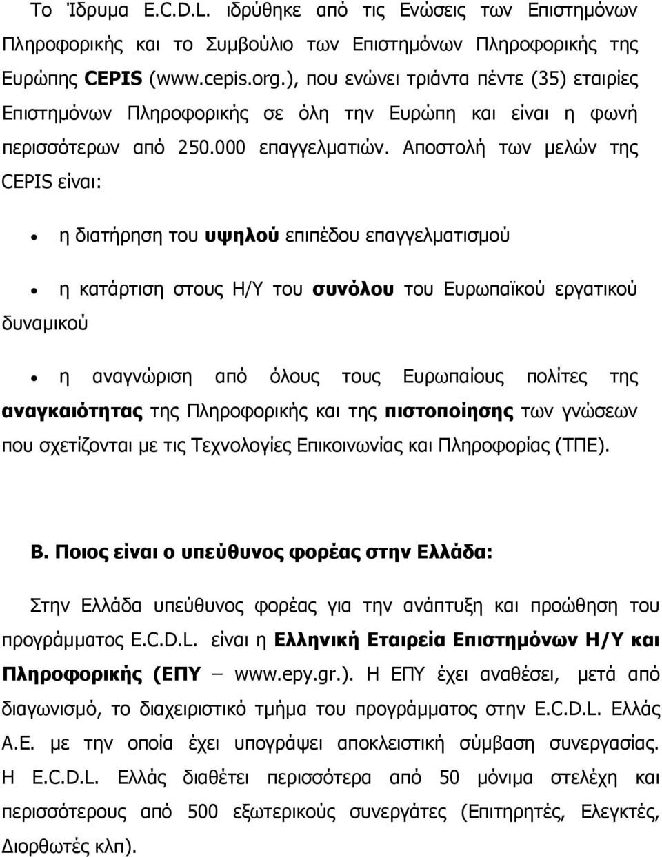 Αποστολή των μελών της CEPIS είναι: η διατήρηση του υψηλού επιπέδου επαγγελματισμού η κατάρτιση στους Η/Υ του συνόλου του Ευρωπαϊκού εργατικού δυναμικού η αναγνώριση από όλους τους Ευρωπαίους πολίτες