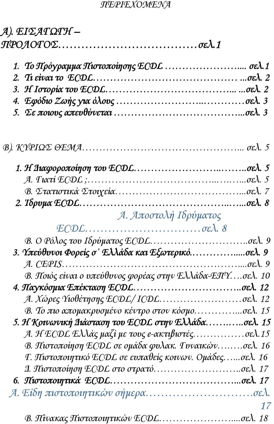 Αποστολή Ιδρύματος ECDL σελ. 8 Β. Ο Ρόλος του Ιδρύματος ECDL..σελ. 9 3. Υπεύθυνοι Φορείς σ Ελλάδα και Εξωτερικό....σελ. 9 Α. CEPIS...σελ. 9 Β. Ποιός είναι ο υπεύθυνος φορέας στην Ελλάδα-ΕΠΥ.σελ. 10 4.
