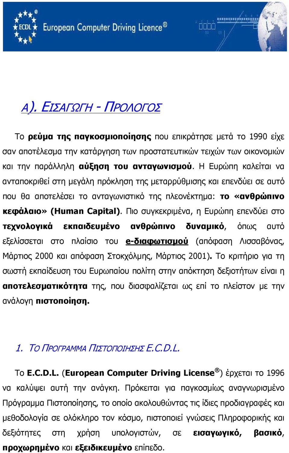 Πιο συγκεκριμένα, η Ευρώπη επενδύει στο τεχνολογικά εκπαιδευμένο ανθρώπινο δυναμικό, όπως αυτό εξελίσσεται στο πλαίσιο του e-διαφωτισμού (απόφαση Λισσαβόνας, Μάρτιος 2000 και απόφαση Στοκχόλμης,