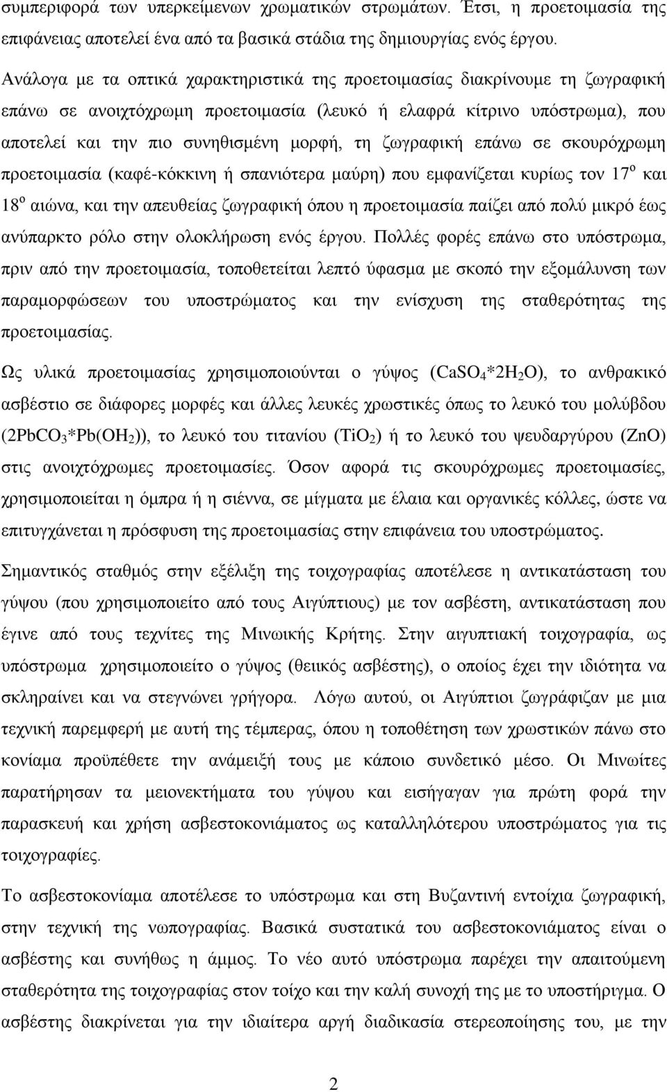 ζωγραφική επάνω σε σκουρόχρωμη προετοιμασία (καφέ-κόκκινη ή σπανιότερα μαύρη) που εμφανίζεται κυρίως τον 17 ο και 18 ο αιώνα, και την απευθείας ζωγραφική όπου η προετοιμασία παίζει από πολύ μικρό έως