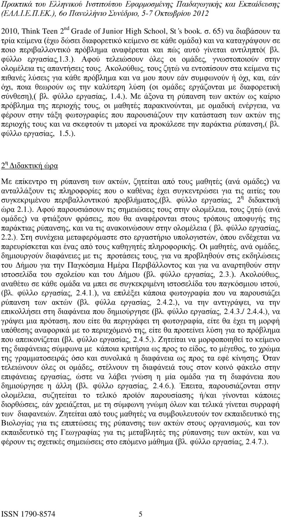 Ακολούθως, τους ζητώ να εντοπίσουν στα κείμενα τις πιθανές λύσεις για κάθε πρόβλημα και να μου πουν εάν συμφωνούν ή όχι, και, εάν όχι, ποια θεωρούν ως την καλύτερη λύση (οι ομάδες εργάζονται με