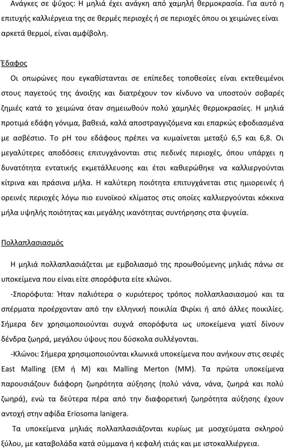 χαμηλές θερμοκρασίες. Η μηλιά προτιμά εδάφη γόνιμα, βαθειά, καλά αποστραγγιζόμενα και επαρκώς εφοδιασμένα με ασβέστιο. Το ρη του εδάφους πρέπει να κυμαίνεται μεταξύ 6,5 και 6,8.