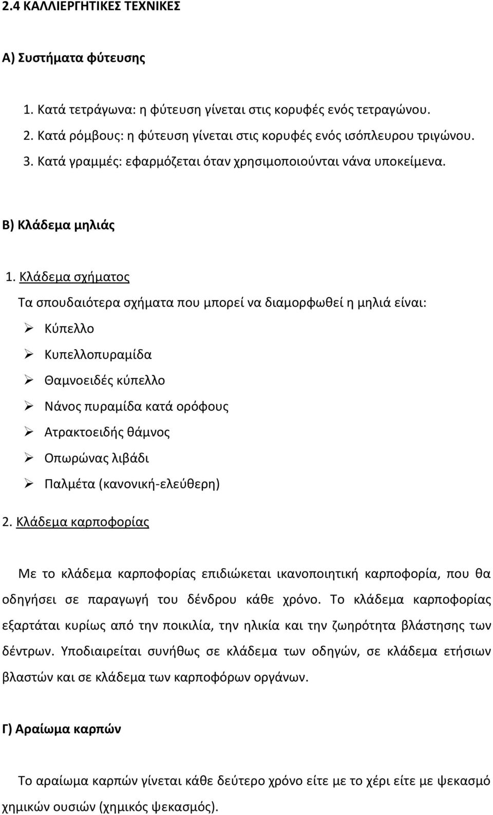 Κλάδεμα σχήματος Τα σπουδαιότερα σχήματα που μπορεί να διαμορφωθεί η μηλιά είναι: Κύπελλο Κυπελλοπυραμίδα Θαμνοειδές κύπελλο Νάνος πυραμίδα κατά ορόφους Ατρακτοειδής θάμνος Οπωρώνας λιβάδι Παλμέτα