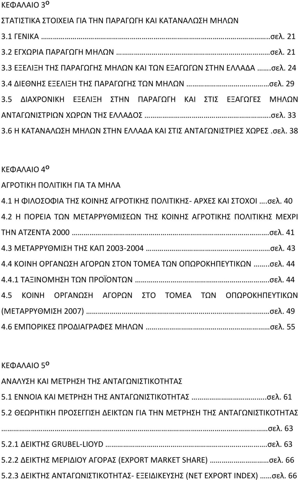 6 Η ΚΑΤΑΝΑΛΩΣΗ ΜΗΛΩΝ ΣΤΗΝ ΕΛΛΑΔΑ ΚΑΙ ΣΤΙΣ ΑΝΤΑΓΩΝΙΣΤΡΙΕΣ ΧΩΡΕΣ.σελ. 38 ΚΕΦΑΛΑΙΟ 4 Ο ΑΓΡΟΤΙΚΗ ΠΟΛΙΤΙΚΗ ΓΙΑ ΤΑ ΜΗΛΑ 4.1 Η ΦΙΛΟΣΟΦΙΑ ΤΗΣ ΚΟΙΝΗΣ ΑΓΡΟΤΙΚΗΣ ΠΟΛΙΤΙΚΗΣ- ΑΡΧΕΣ ΚΑΙ ΣΤΟΧΟΙ.σελ. 40 4.