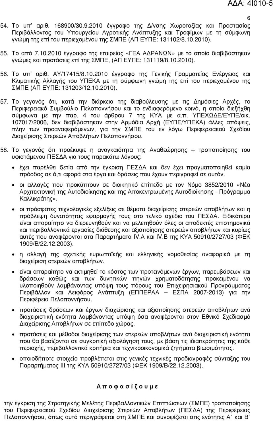 55. Το από 7.10.2010 έγγραφο της εταιρείας «ΓΕΑ Α ΡΑΝΩΝ» µε το οποίο διαβιβάστηκαν γνώµες και προτάσεις επί της ΣΜΠΕ, (ΑΠ ΕΥΠΕ: 131119/8.10.2010). 56. Το υπ αριθ. ΑΥ/17415/8.10.2010 έγγραφο της Γενικής Γραµµατείας Ενέργειας και Κλιµατικής Αλλαγής του ΥΠΕΚΑ µε τη σύµφωνη γνώµη της επί του περιεχοµένου της ΣΜΠΕ (ΑΠ ΕΥΠΕ: 131203/12.