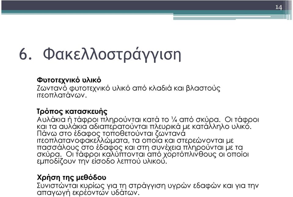 Πάνω στο έδαφος τοποθετούνται ζωντανά ιτεοπλατανοφακελλώματα, τα οποία και στερεώνονται με πασσάλους στο έδαφος και στη συνέχεια πληρούνται με τα