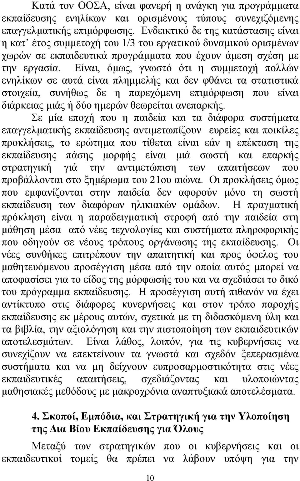 Είναι, όµως, γνωστό ότι η συµµετοχή πολλών ενηλίκων σε αυτά είναι πληµµελής και δεν φθάνει τα στατιστικά στοιχεία, συνήθως δε η παρεχόµενη επιµόρφωση που είναι διάρκειας µιάς ή δύο ηµερών θεωρείται