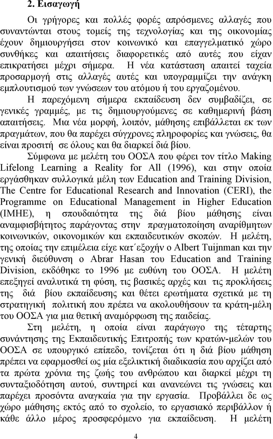 Η νέα κατάσταση απαιτεί ταχεία προσαρµογή στις αλλαγές αυτές και υπογραµµίζει την ανάγκη εµπλουτισµού των γνώσεων του ατόµου ή του εργαζοµένου.