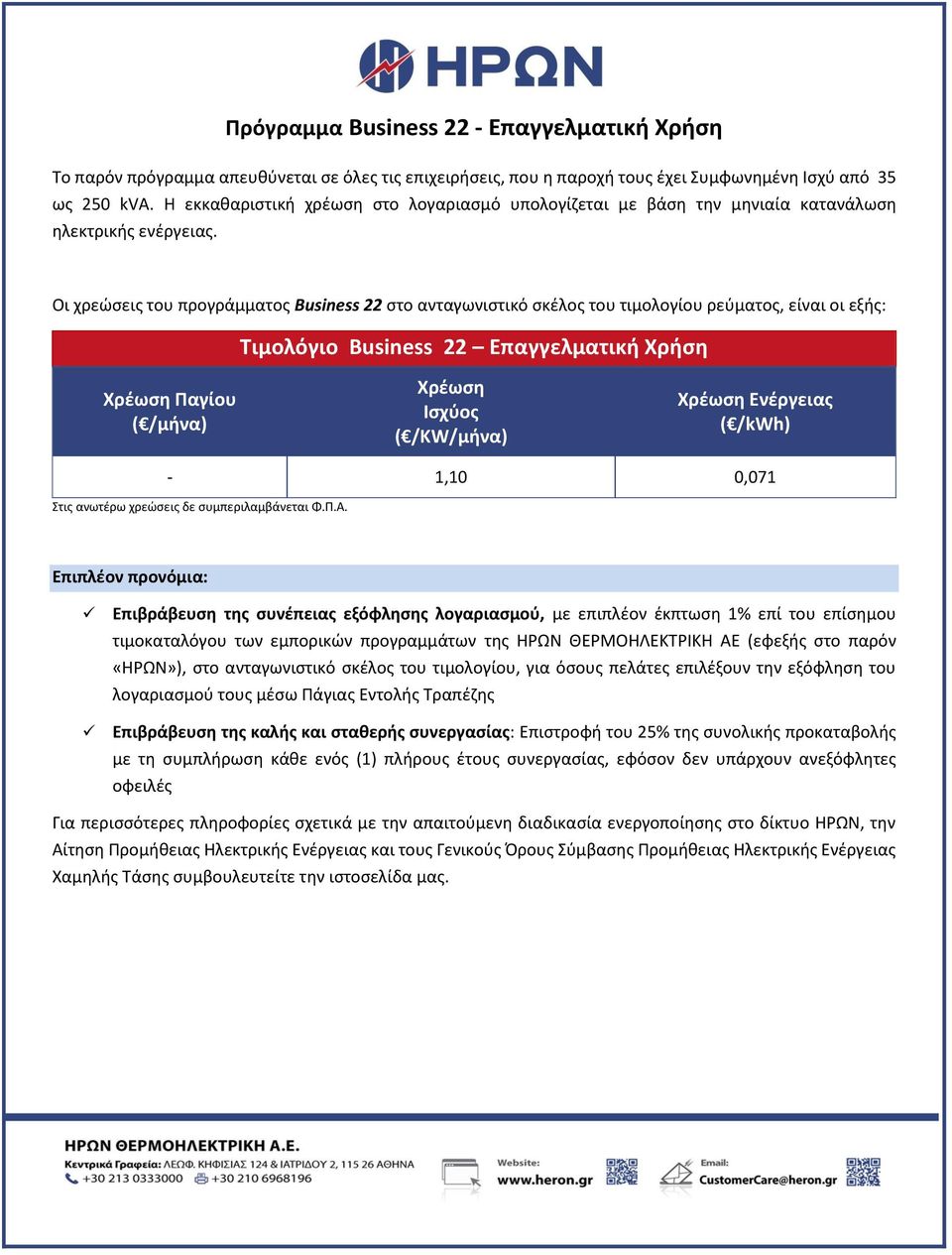 Οι χρεώσεις του προγράμματος Business 22 στο ανταγωνιστικό σκέλος του τιμολογίου ρεύματος, είναι οι εξής: Τιμολόγιο Business 22 Επαγγελματική Χρήση Παγίου ( /μήνα) ( /KW/μήνα) ( /kwh) - 1,10 0,071