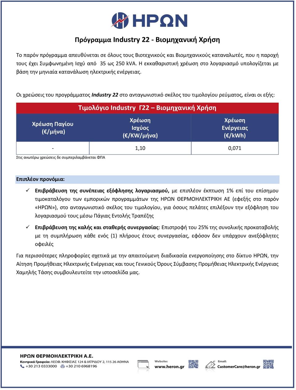 Οι χρεώσεις του προγράμματος Industry 22 στο ανταγωνιστικό σκέλος του τιμολογίου ρεύματος, είναι οι εξής: Τιμολόγιο Industry Γ22 Βιομηχανική Χρήση Παγίου ( /μήνα) ( /KW/μήνα) ( /kwh) - 1,10 0,071