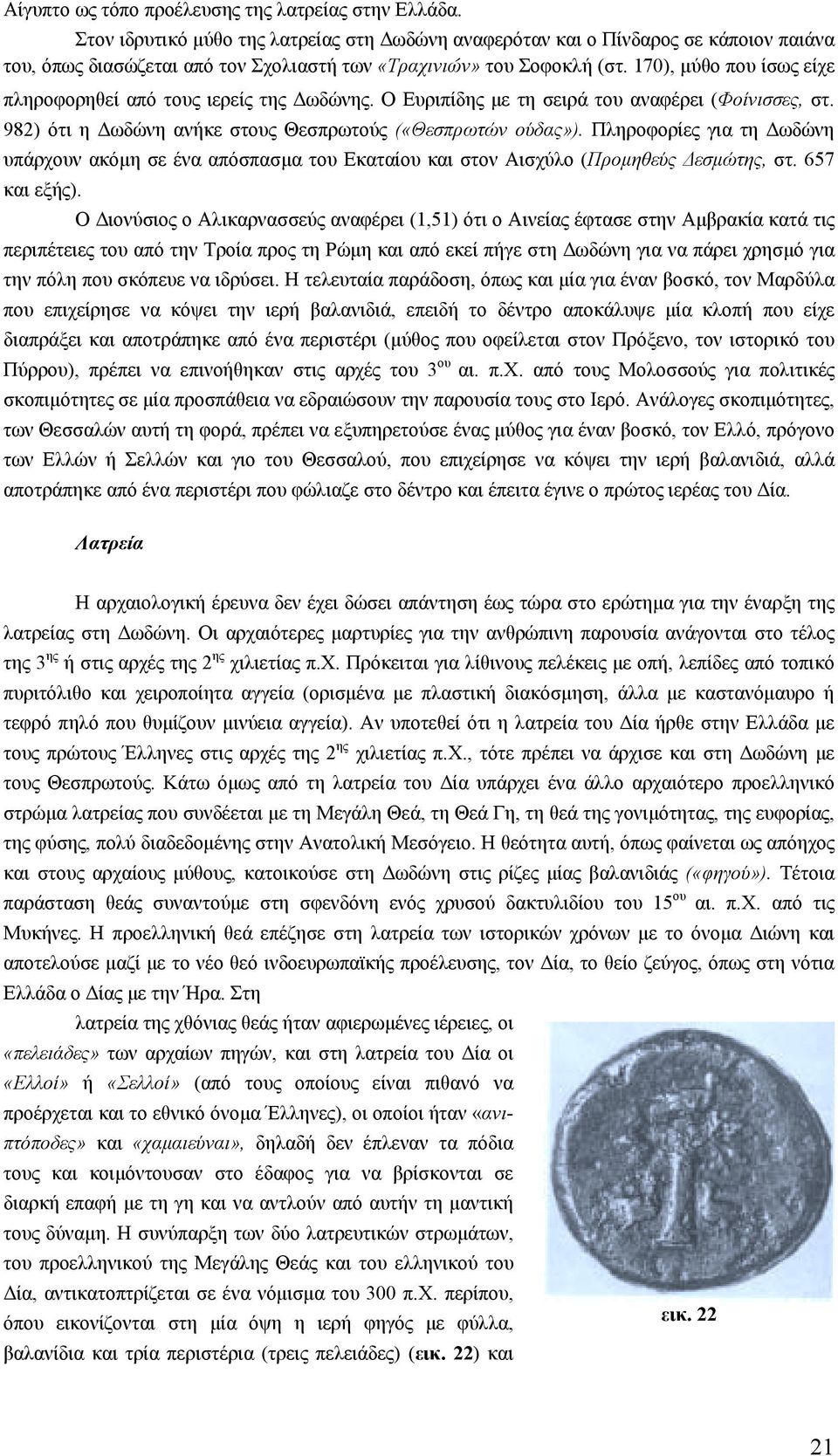 170), µύθο που ίσως είχε πληροφορηθεί από τους ιερείς της ωδώνης. Ο Ευριπίδης µε τη σειρά του αναφέρει (Φοίνισσες, στ. 982) ότι η ωδώνη ανήκε στους Θεσπρωτούς («Θεσπρωτών ούδας»).