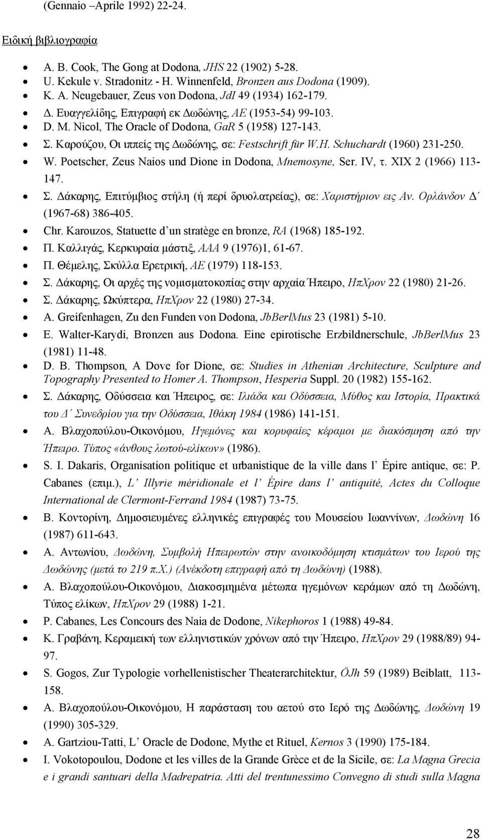 W. Poetscher, Zeus Naios und Dione in Dodona, Mnemosyne, Ser. IV, τ. ΧΙΧ 2 (1966) 113-147. Σ. άκαρης, Επιτύµβιος στήλη (ή περί δρυολατρείας), σε: Χαριστήριον εις Αν. Ορλάνδον (1967-68) 386-405. Chr.