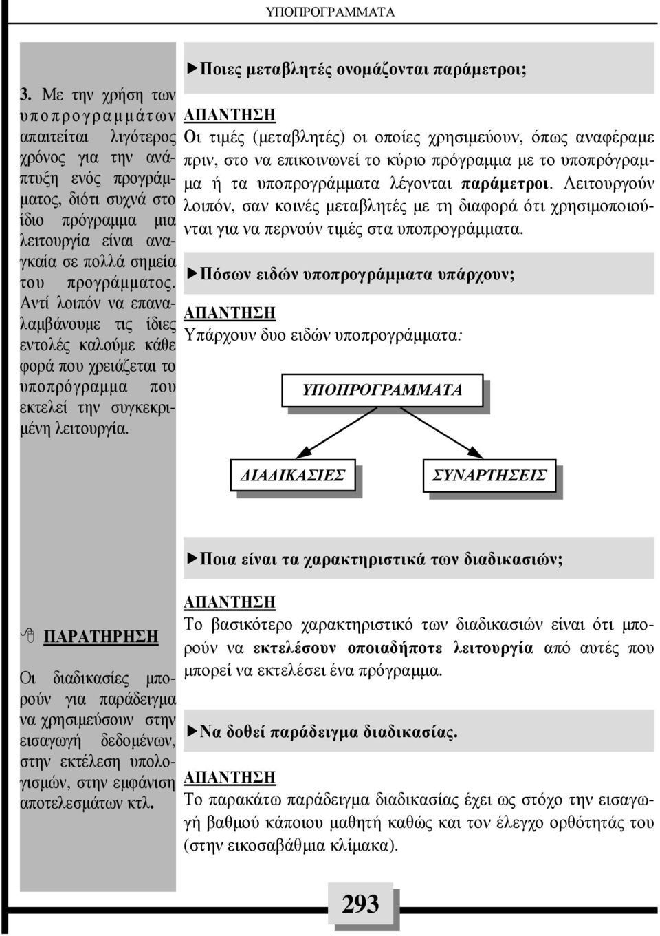 Αντί λοιπόν να επαναλαµβάνουµε τις ίδιες εντολές καλούµε κάθε φορά που χρειάζεται το υποπρόγραµµα που εκτελεί την συγκεκρι- µένη λειτουργία.