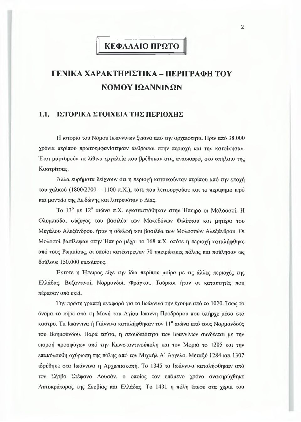 Άλλα ευρήματα δείχνουν ότι η περιοχή κατοικούνταν περίπου από την εποχή του χαλκού (1800/2700-1100 π.χ.), τότε που λειτουργούσε και το περίφημο ιερό και μαντείο της Δωδώνης και λατρευόταν ο Δίας.