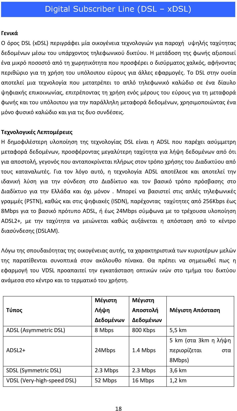 Το DSL ςτθν ουςία αποτελεί μια τεχνολογία που μετατρζπει το απλό τθλεφωνικό καλϊδιο ςε ζνα δίαυλο ψθφιακισ επικοινωνίασ, επιτρζποντασ τθ χριςθ ενόσ μζρουσ του εφρουσ για τθ μεταφορά φωνισ και του