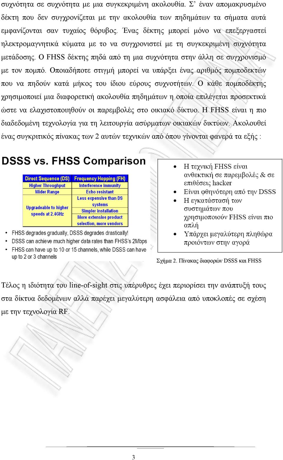 Ο FHSS δέκτης πηδά από τη µια συχνότητα στην άλλη σε συγχρονισµό µε τον ποµπό. Οποιαδήποτε στιγµή µπορεί να υπάρξει ένας αριθµός ποµποδεκτών που να πηδούν κατά µήκος του ίδιου εύρους συχνοτήτων.