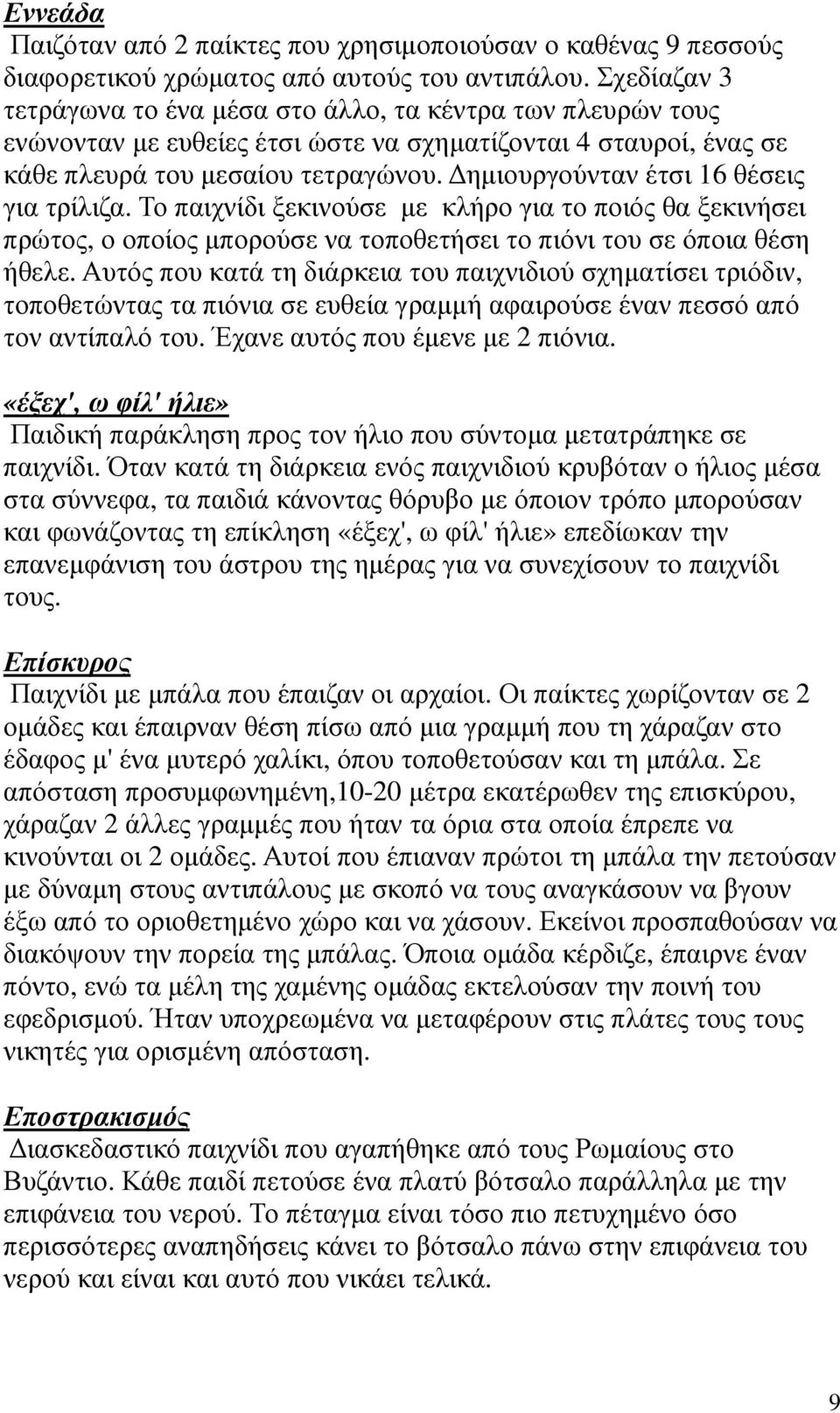 ηµιουργούνταν έτσι 16 θέσεις για τρίλιζα. Το παιχνίδι ξεκινούσε µε κλήρο για το ποιός θα ξεκινήσει πρώτος, ο οποίος µπορούσε να τοποθετήσει το πιόνι του σε όποια θέση ήθελε.