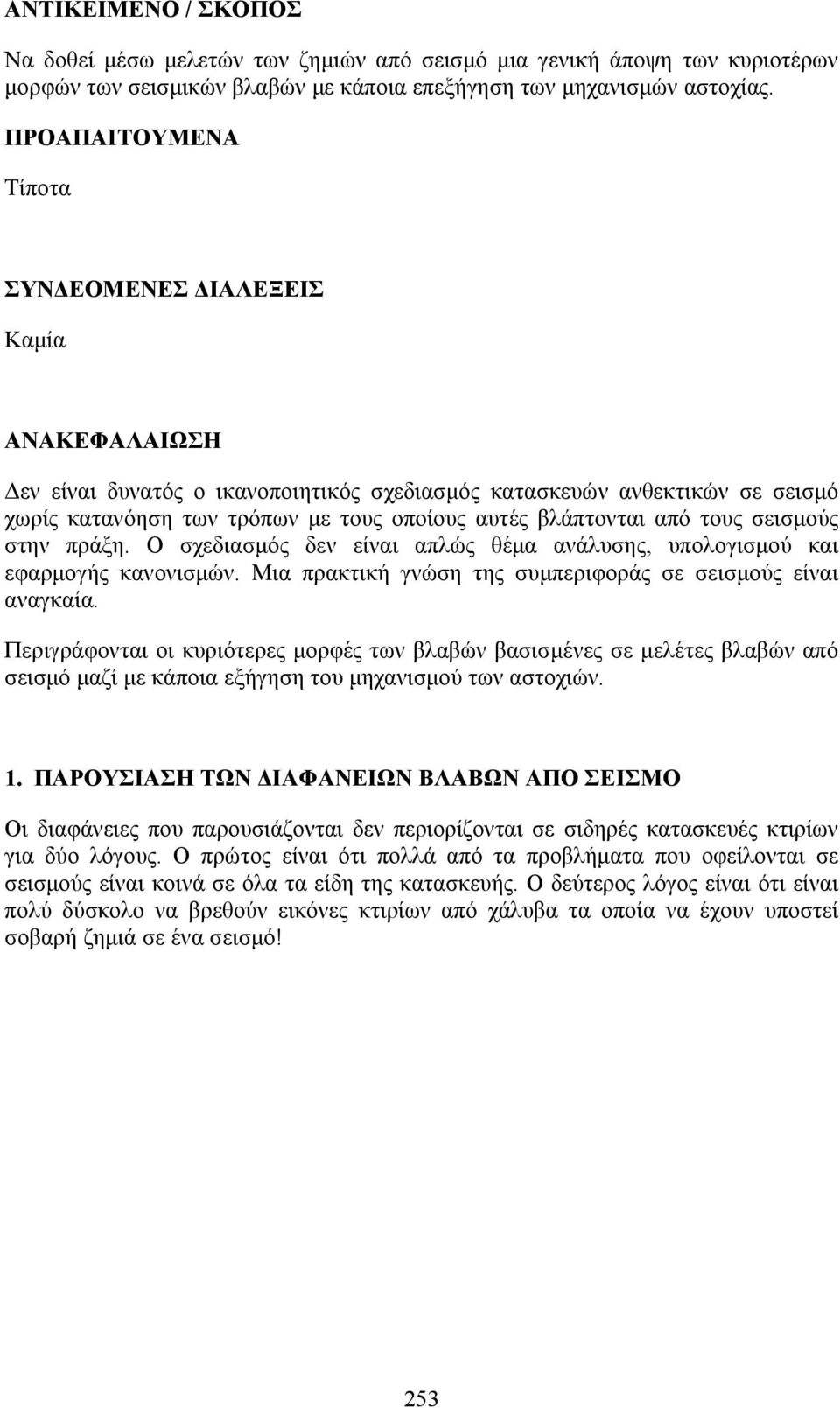 βλάπτονται από τους σεισμούς στην πράξη. Ο σχεδιασμός δεν είναι απλώς θέμα ανάλυσης, υπολογισμού και εφαρμογής κανονισμών. Μια πρακτική γνώση της συμπεριφοράς σε σεισμούς είναι αναγκαία.