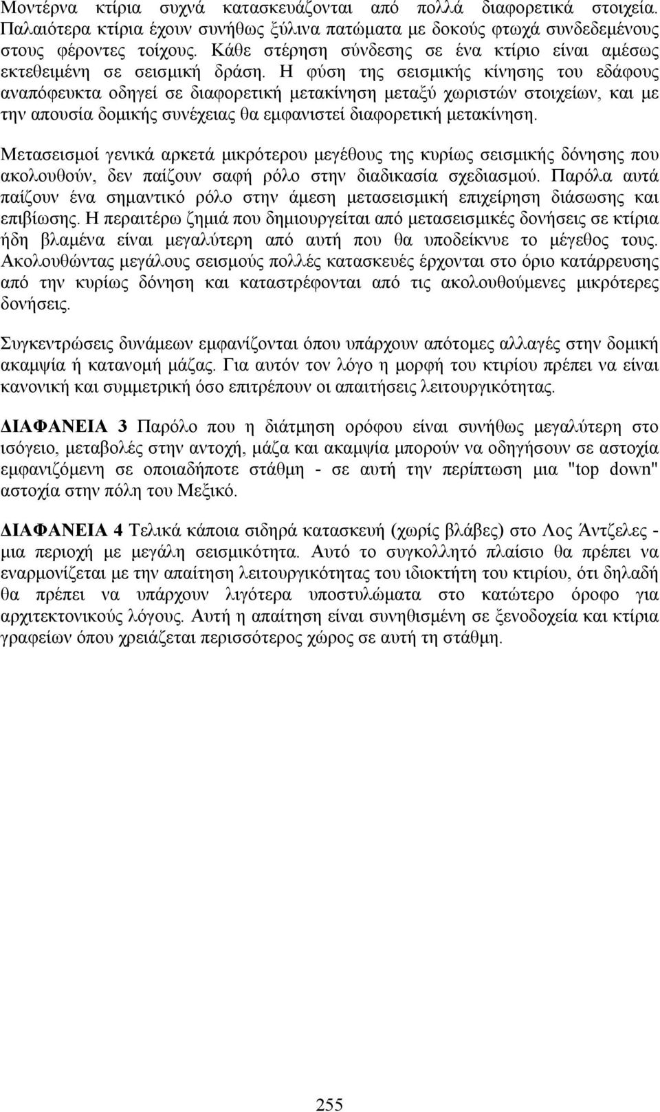 Η φύση της σεισμικής κίνησης του εδάφους αναπόφευκτα οδηγεί σε διαφορετική μετακίνηση μεταξύ χωριστών στοιχείων, και με την απουσία δομικής συνέχειας θα εμφανιστεί διαφορετική μετακίνηση.