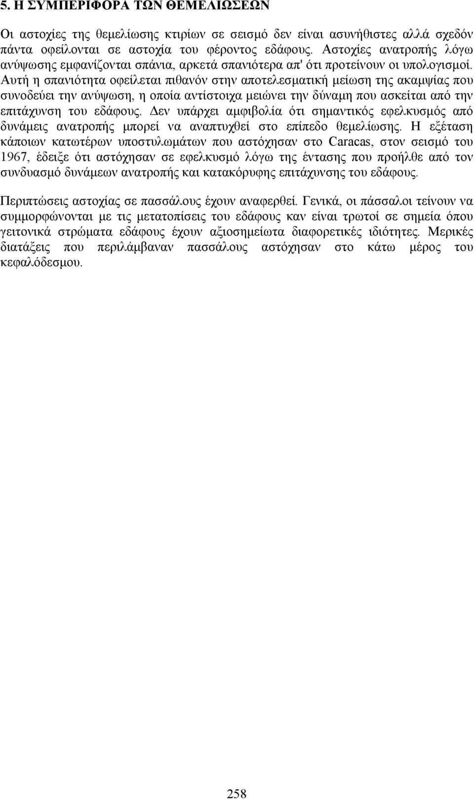 Αυτή η σπανιότητα οφείλεται πιθανόν στην αποτελεσματική μείωση της ακαμψίας που συνοδεύει την ανύψωση, η οποία αντίστοιχα μειώνει την δύναμη που ασκείται από την επιτάχυνση του εδάφους.