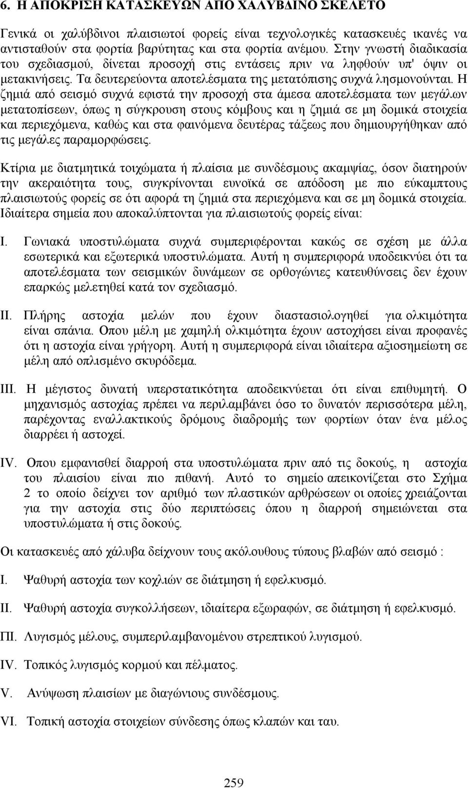 Η ζημιά από σεισμό συχνά εφιστά την προσοχή στα άμεσα αποτελέσματα των μεγάλων μετατοπίσεων, όπως η σύγκρουση στους κόμβους και η ζημιά σε μη δομικά στοιχεία και περιεχόμενα, καθώς και στα φαινόμενα