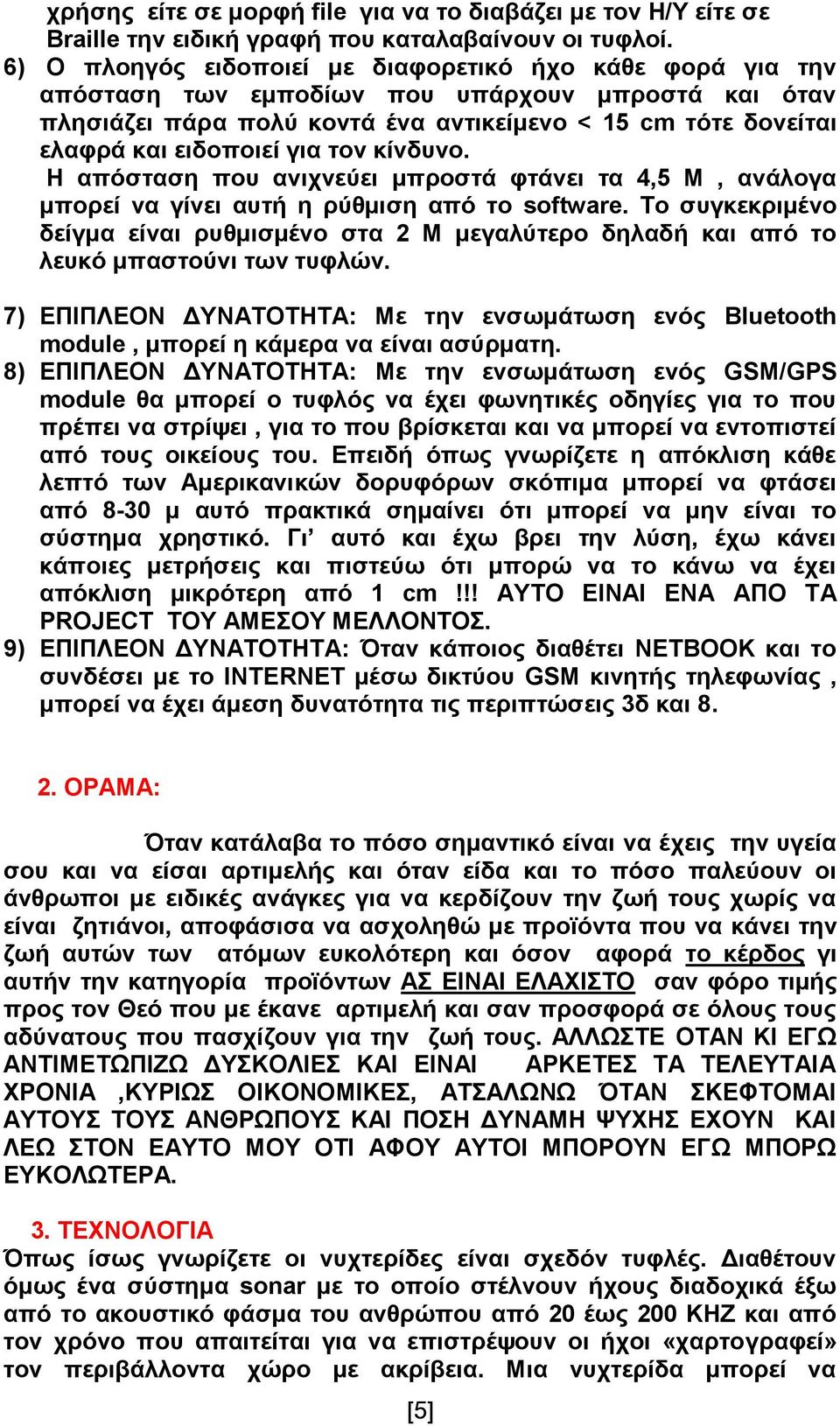 για τον κίνδυνο. Η απόσταση που ανιχνεύει μπροστά φτάνει τα 4,5 Μ, ανάλογα μπορεί να γίνει αυτή η ρύθμιση από το software.