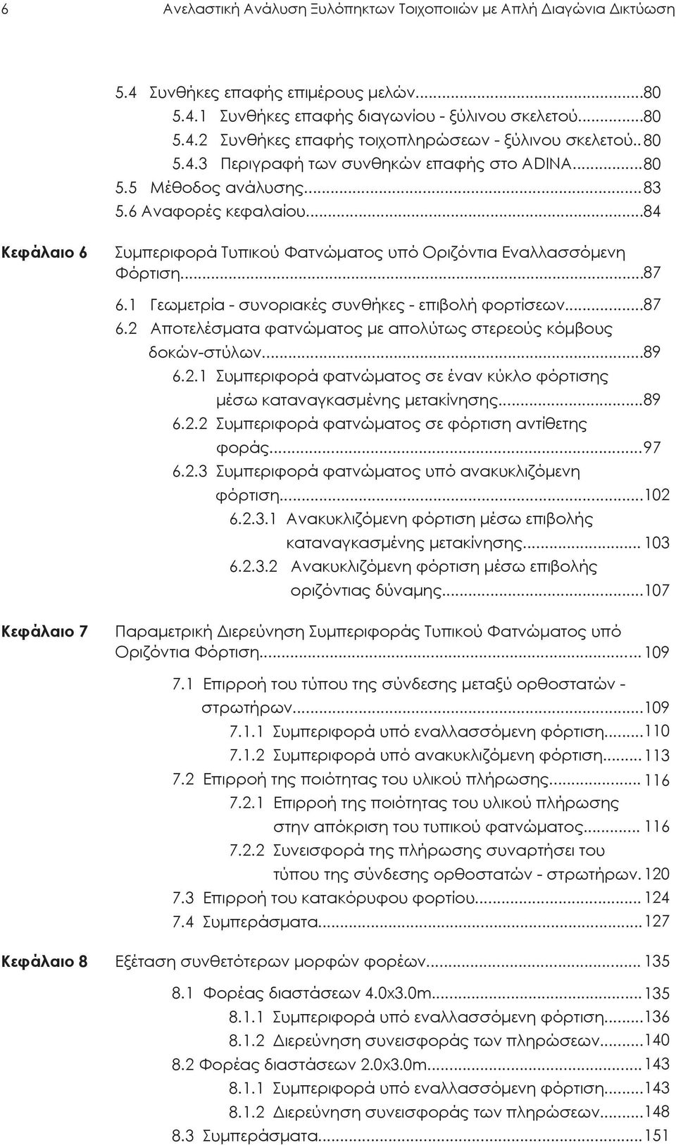 1 Γεωμετρία - συνοριακές συνθήκες - επιβολή φορτίσεων... 87 6.2 Αποτελέσματα φατνώματος με απολύτως στερεούς κόμβους δοκών-στύλων... 89 6.2.1 Συμπεριφορά φατνώματος σε έναν κύκλο φόρτισης μέσω καταναγκασμένης μετακίνησης.