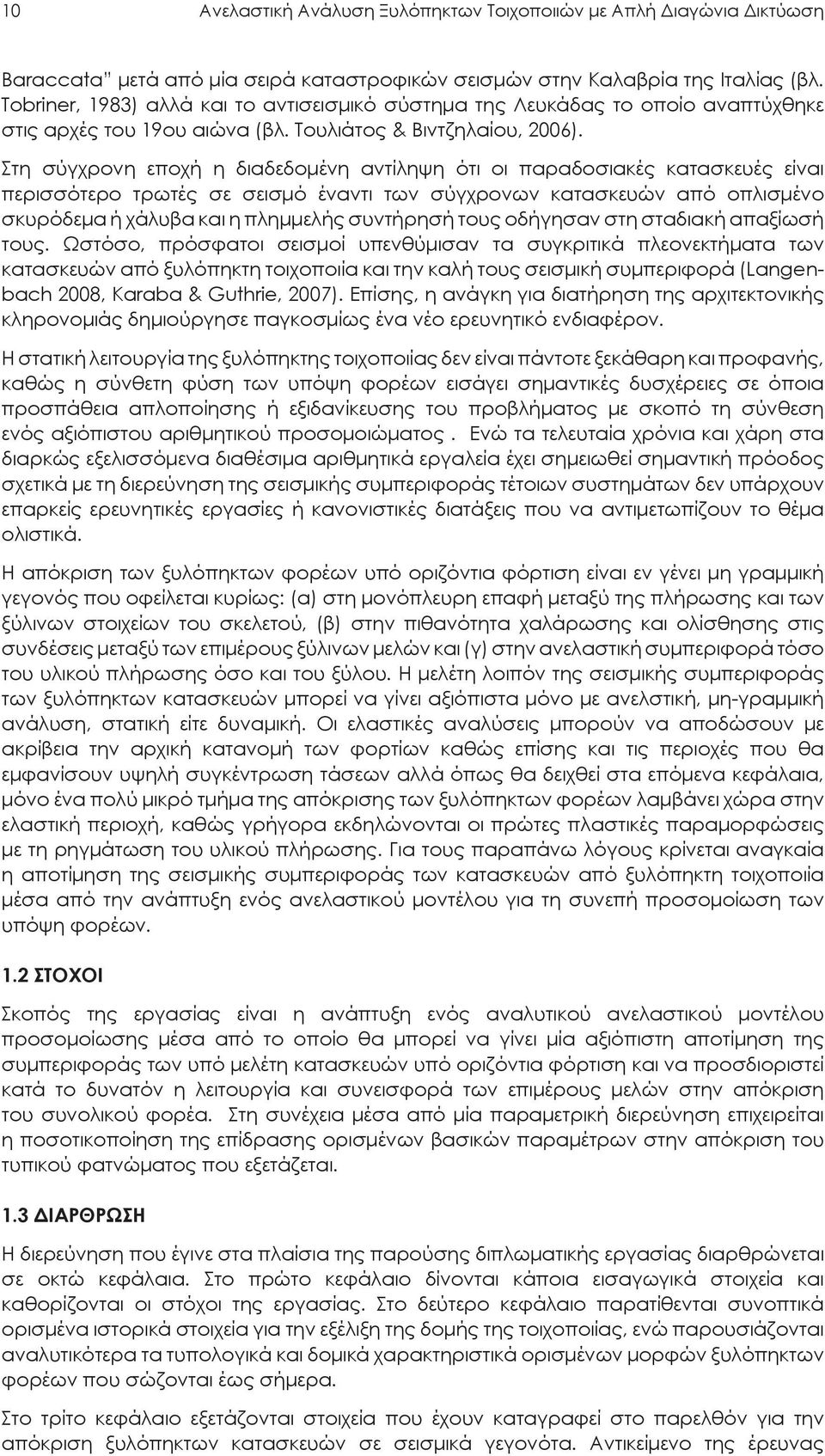 Στη σύγχρονη εποχή η διαδεδομένη αντίληψη ότι οι παραδοσιακές κατασκευές είναι περισσότερο τρωτές σε σεισμό έναντι των σύγχρονων κατασκευών από οπλισμένο σκυρόδεμα ή χάλυβα και η πλημμελής συντήρησή