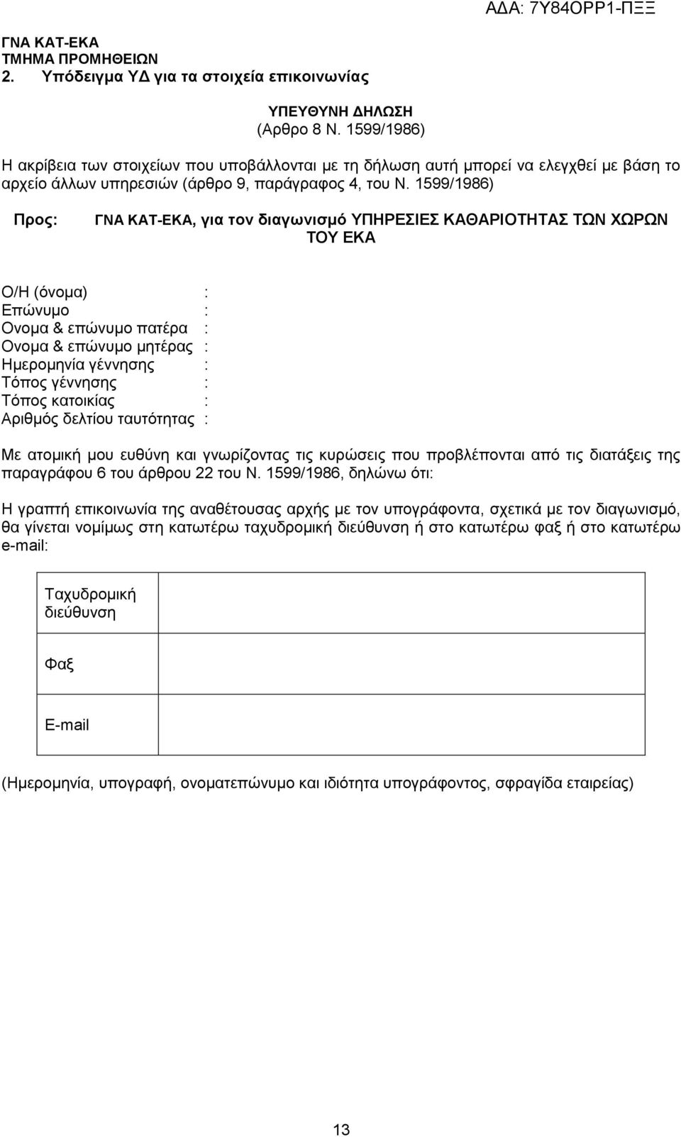 599/986) Προς: ΓΝΑ ΚΑΤ-ΕΚΑ, για τον διαγωνισμό ΥΠΗΡΕΣΙΕΣ ΚΑΘΑΡΙΟΤΗΤΑΣ ΤΩΝ ΧΩΡΩΝ ΤΟΥ ΕΚΑ Ο/Η (όνομα) : Επώνυμο : Ονομα & επώνυμο πατέρα : Ονομα & επώνυμο μητέρας : Ημερομηνία γέννησης : Τόπος γέννησης