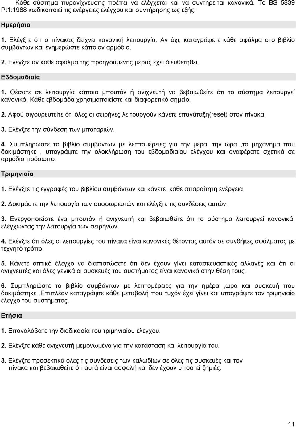 Ελέγξτε αν κάθε σφάλµα της προηγούµενης µέρας έχει διευθετηθεί. Εβδοµαδιαία 1. Θέσατε σε λειτουργία κάποιο µπουτόν ή ανιχνευτή να βεβαιωθείτε ότι το σύστηµα λειτουργεί κανονικά.