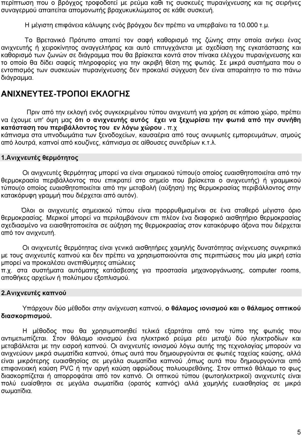 αναγγελτήρας και αυτό επιτυγχάνεται µε σχεδίαση της εγκατάστασης και καθορισµό των ζωνών σε διάγραµµα που θα βρίσκεται κοντά στον πίνακα ελέγχου πυρανίχνευσης και το οποίο θα δίδει σαφείς πληροφορίες