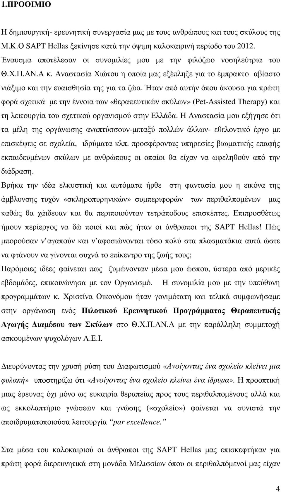 Ήταν από αυτήν όπου άκουσα για πρώτη φορά σχετικά µε την έννοια των «θεραπευτικών σκύλων» (Pet-Assisted Therapy) και τη λειτουργία του σχετικού οργανισµού στην Ελλάδα.