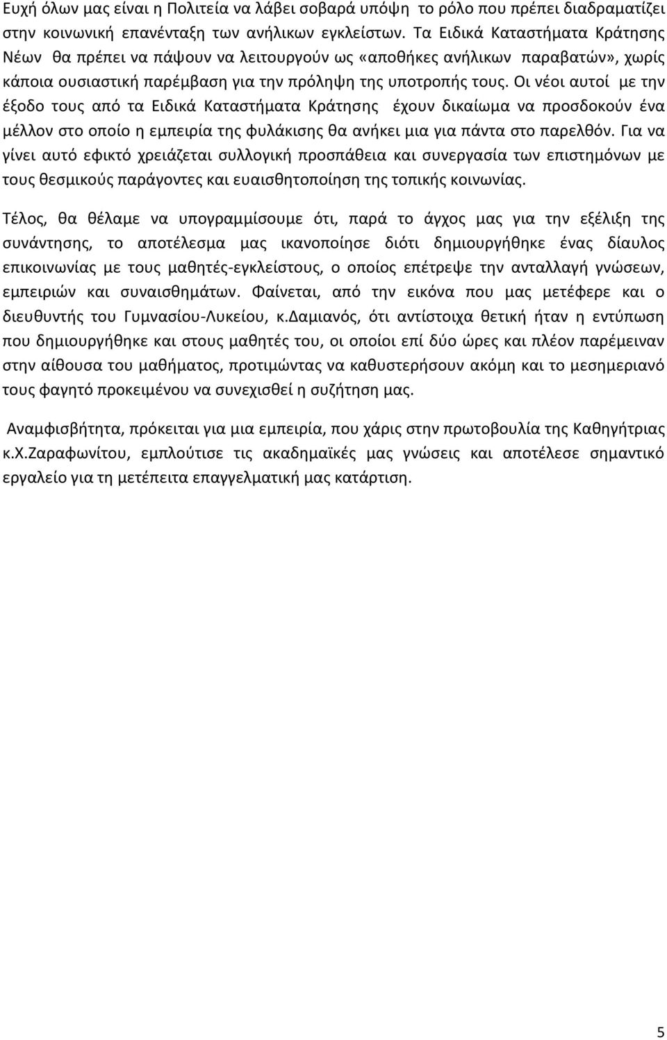 Οι νέοι αυτοί με την έξοδο τους από τα Ειδικά Καταστήματα Κράτησης έχουν δικαίωμα να προσδοκούν ένα μέλλον στο οποίο η εμπειρία της φυλάκισης θα ανήκει μια για πάντα στο παρελθόν.