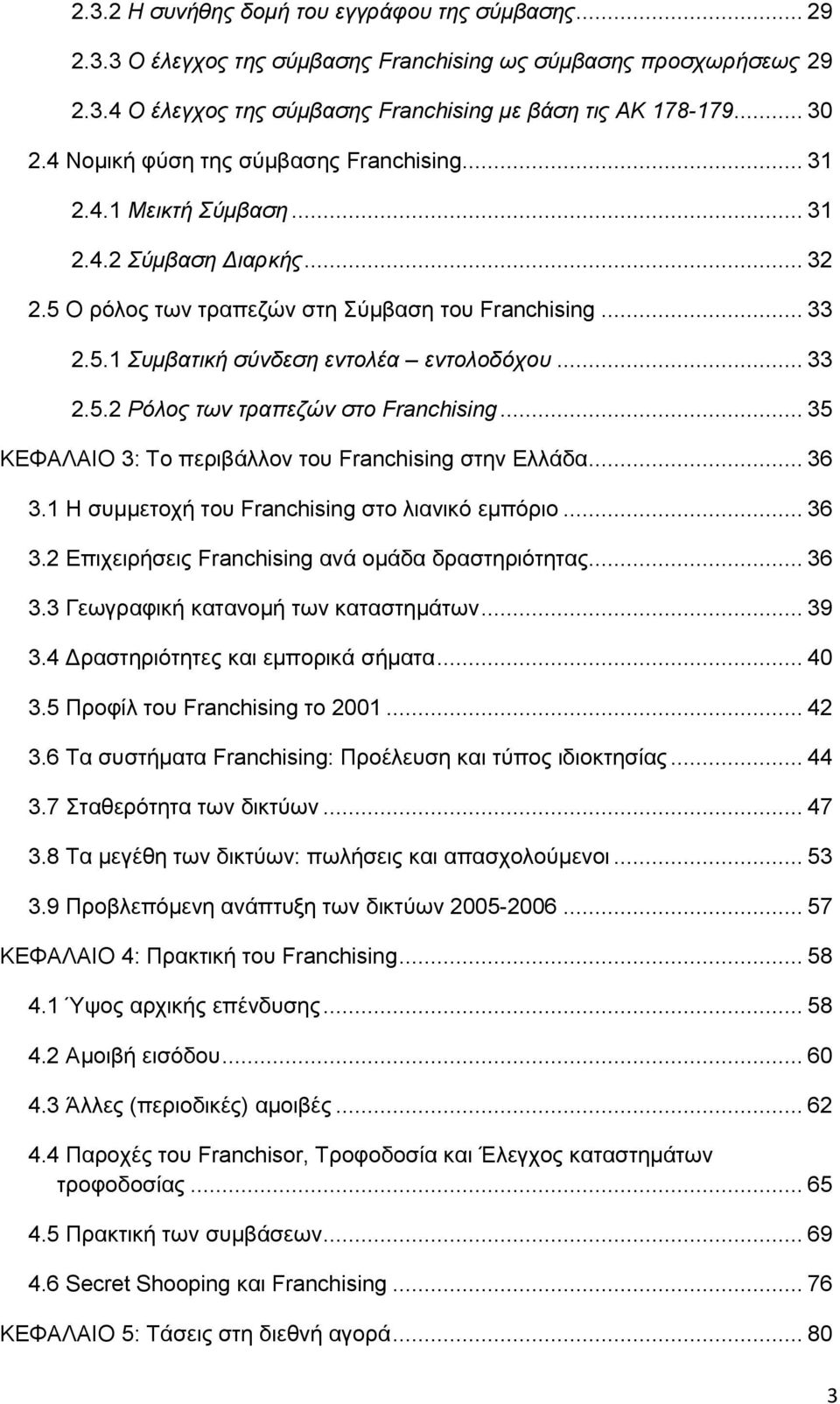 .. 33 2.5.2 Ρόλος των τραπεζών στο Franchising... 35 ΚΕΦΑΛΑΙΟ 3: Το περιβάλλον του Franchising στην Ελλάδα... 36 3.1 Η συμμετοχή του Franchising στο λιανικό εμπόριο... 36 3.2 Επιχειρήσεις Franchising ανά ομάδα δραστηριότητας.