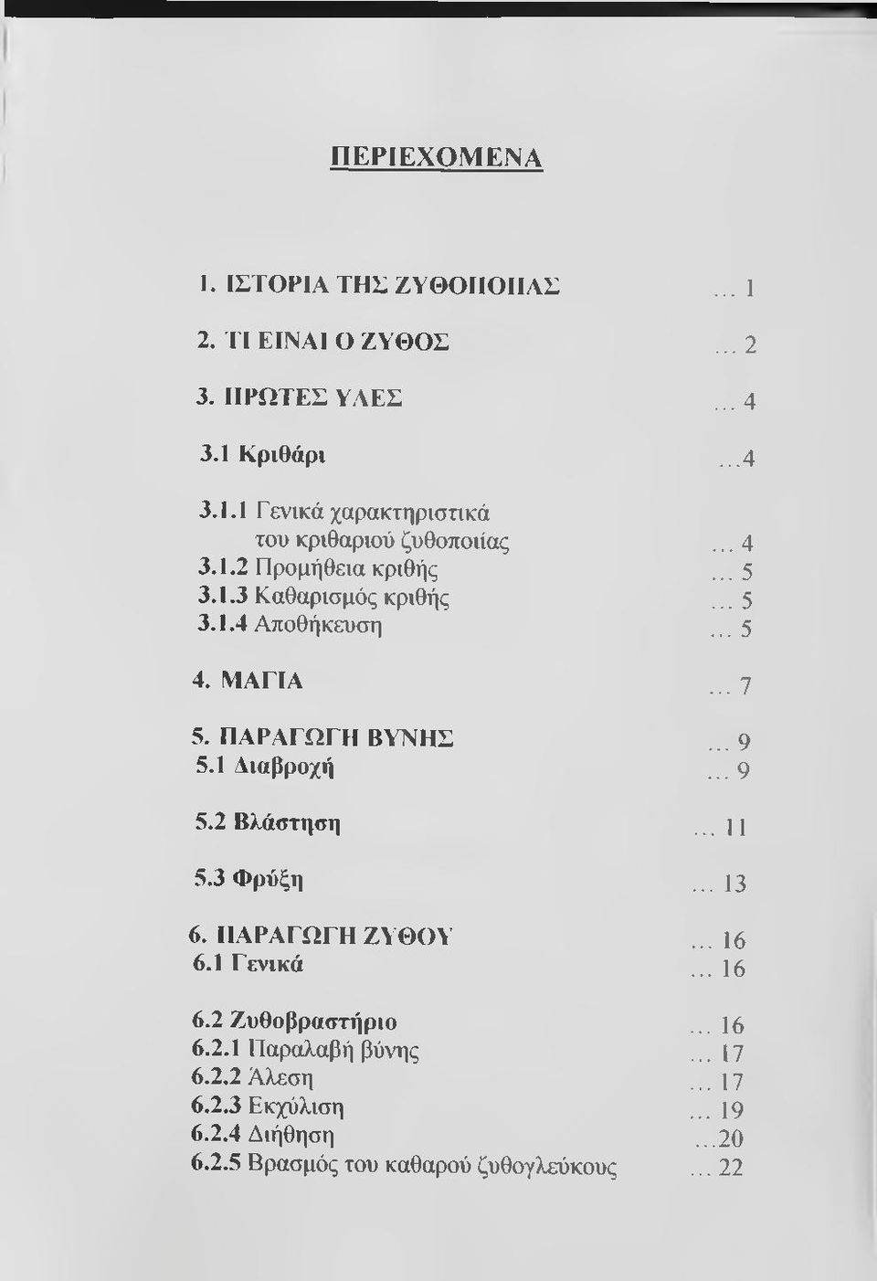 1 Διαβροχή... 9 5.2 Βλάσττ^ση... 11 5.3 Φρύξη... 13 6. ΠΑΡΑΓΩΓΗ ΖΥΘΟΥ... 16 6.1 Γενικά... 16 6.2 Ζυθοβραστήριο... 16 6.2.1 Παραλαβή βύνης.