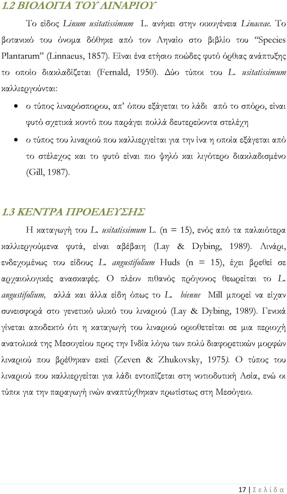 usitatissimum καλλιεργούνται: ο τύπος λιναρόσπορου, απ όπου εξάγεται το λάδι από το σπόρο, είναι φυτό σχετικά κοντό που παράγει πολλά δευτερεύοντα στελέχη ο τύπος του λιναριού που καλλιεργείται για