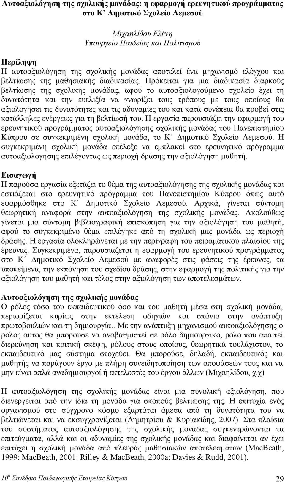 Πρόκειται για μια διαδικασία διαρκούς βελτίωσης της σχολικής μονάδας, αφού το αυτοαξιολογούμενο σχολείο έχει τη δυνατότητα και την ευελιξία να γνωρίζει τους τρόπους με τους οποίους θα αξιολογήσει τις