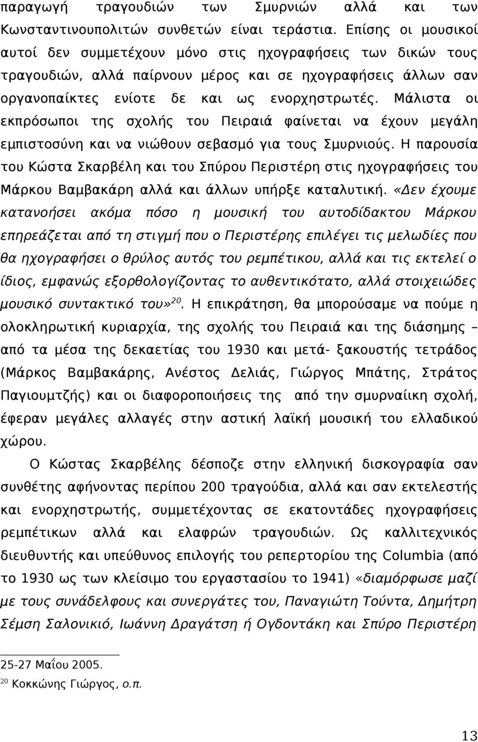 Μάλιστα οι εκπρόσωποι της σχολής του Πειραιά φαίνεται να έχουν μεγάλη εμπιστοσύνη και να νιώθουν σεβασμό για τους Σμυρνιούς.