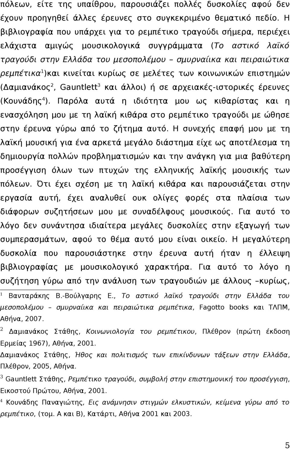 ρεμπέτικα 1 )και κινείται κυρίως σε μελέτες των κοινωνικών επιστημών (Δαμιανάκος 2, Gauntlett 3 και άλλοι) ή σε αρχειακές-ιστορικές έρευνες (Κουνάδης 4 ).