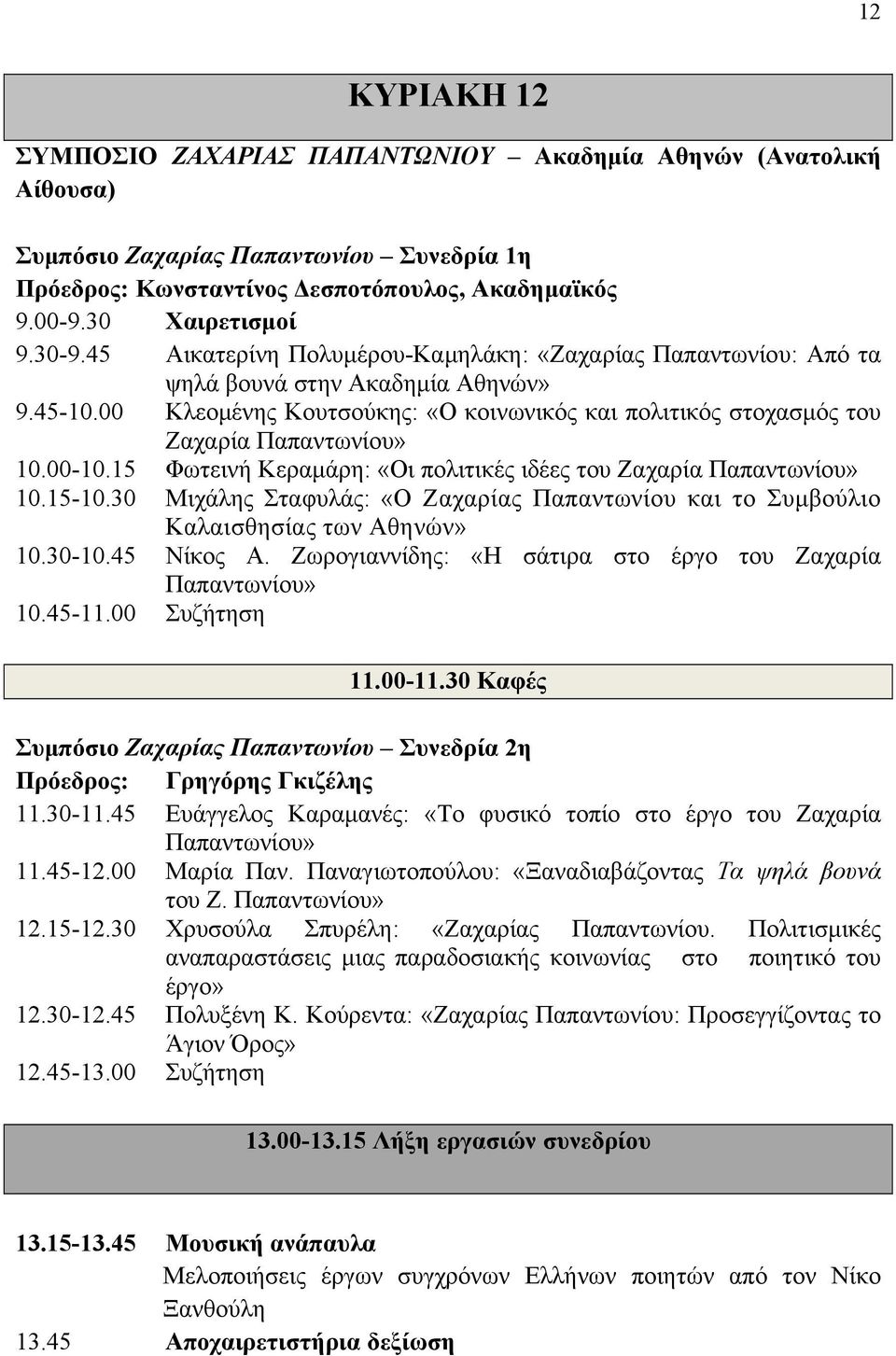 00-10.15 Φωτεινή Κεραμάρη: «Οι πολιτικές ιδέες του Ζαχαρία Παπαντωνίου» 10.15-10.30 Μιχάλης Σταφυλάς: «Ο Ζαχαρίας Παπαντωνίου και το Συμβούλιο Καλαισθησίας των Αθηνών» 10.30-10.45 Νίκος Α.