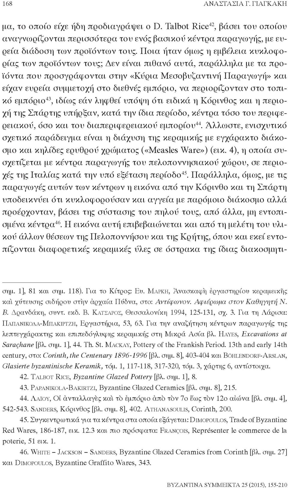 εμπόριο, να περιορίζονταν στο τοπικό εμπόριο 43, ιδίως εάν ληφθεί υπόψη ότι ειδικά η Κόρινθος και η περιοχή της Σπάρτης υπήρξαν, κατά την ίδια περίοδο, κέντρα τόσο του περιφερειακού, όσο και του