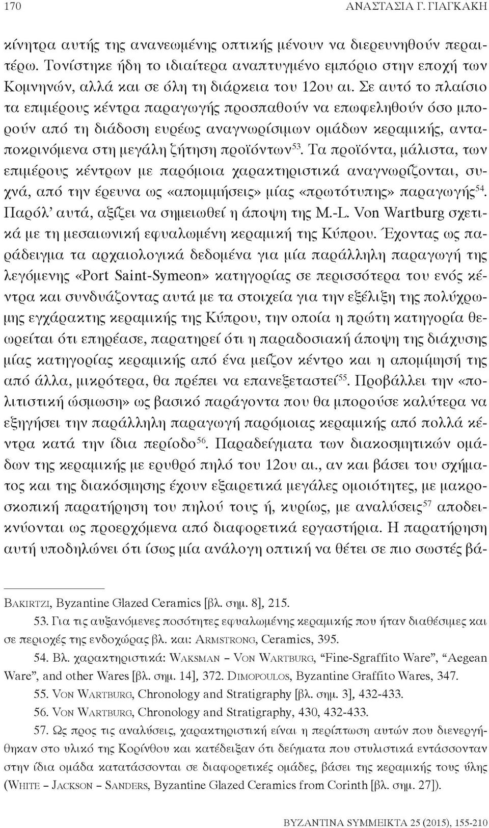 Σε αυτό το πλαίσιο τα επιμέρους κέντρα παραγωγής προσπαθούν να επωφεληθούν όσο μπορούν από τη διάδοση ευρέως αναγνωρίσιμων ομάδων κεραμικής, ανταποκρινόμενα στη μεγάλη ζήτηση προϊόντων 53.