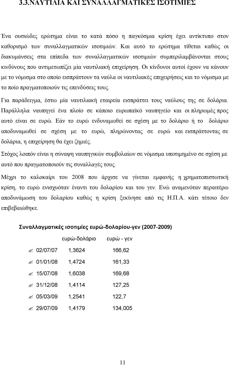 Οι κίνδυνοι αυτοί έχουν να κάνουν με το νόμισμα στο οποίο εισπράττουν τα ναύλα οι ναυτιλιακές επιχειρήσεις και το νόμισμα με το ποίο πραγματοποιούν τις επενδύσεις τους.