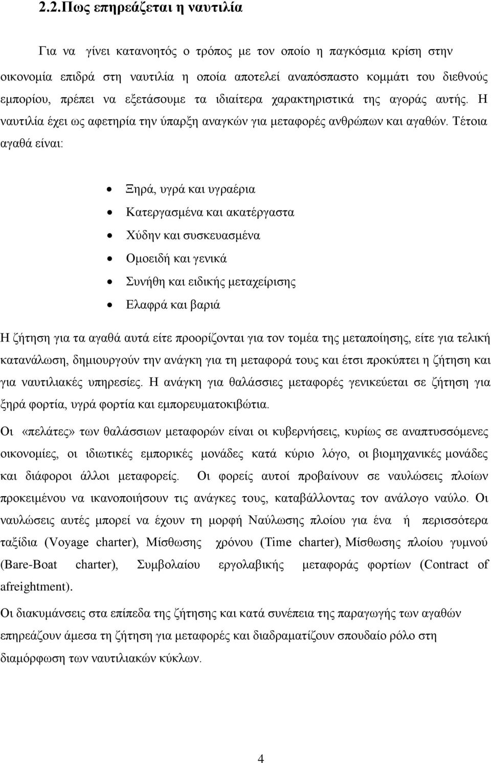 Τέτοια αγαθά είναι: Ξηρά, υγρά και υγραέρια Κατεργασμένα και ακατέργαστα Χύδην και συσκευασμένα Ομοειδή και γενικά Συνήθη και ειδικής μεταχείρισης Ελαφρά και βαριά Η ζήτηση για τα αγαθά αυτά είτε