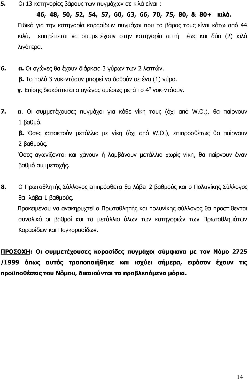 β. Το πολύ 3 νοκ-ντάουν μπορεί να δοθούν σε ένα (1) γύρο. γ. Επίσης διακόπτεται ο αγώνας αμέσως μετά το 4 ο νοκ-ντάουν. 7. α. Οι συμμετέχουσες πυγμάχοι για κάθε νίκη τους (όχι από W.O.