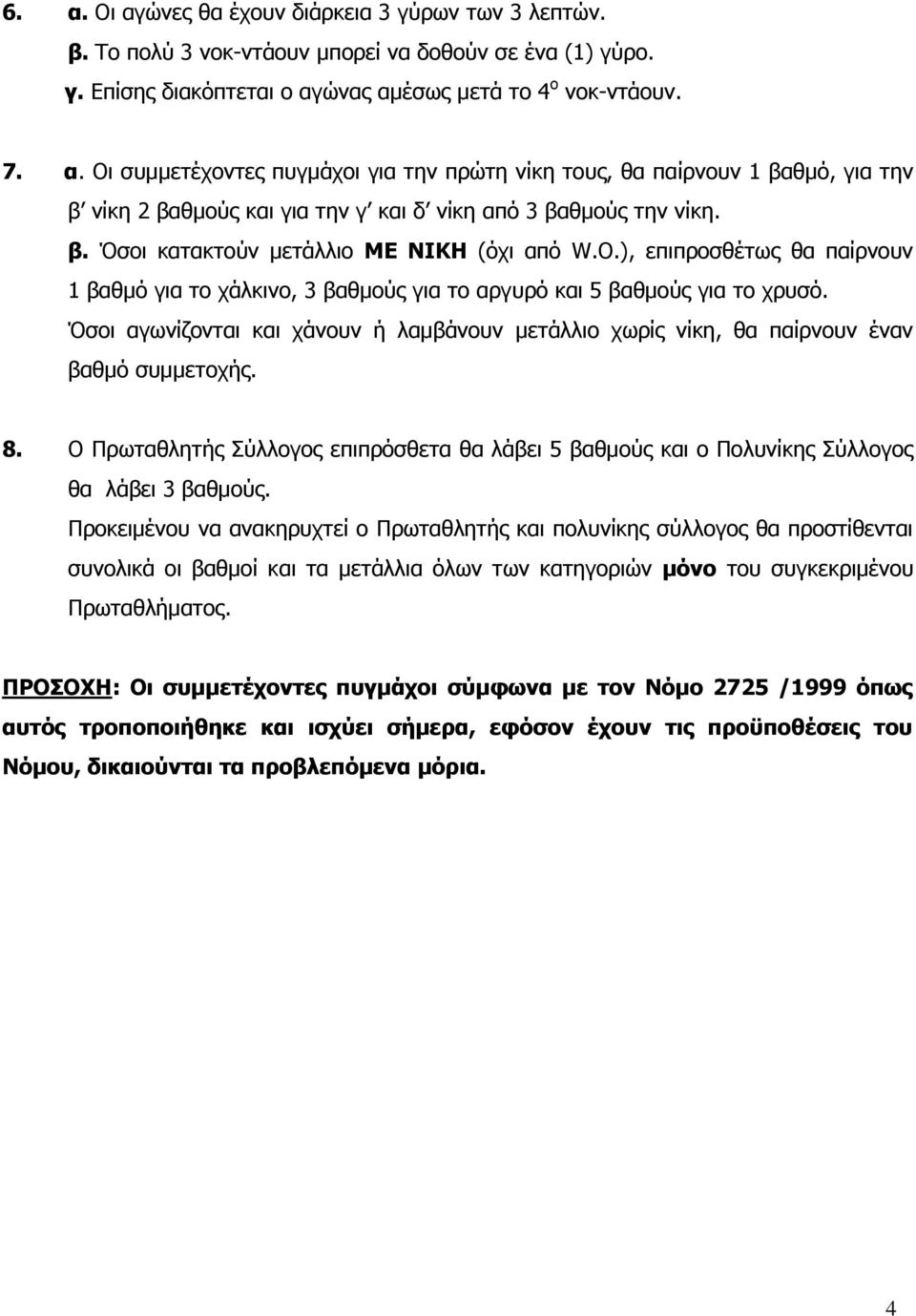 Όσοι αγωνίζονται και χάνουν ή λαμβάνουν μετάλλιο χωρίς νίκη, θα παίρνουν έναν βαθμό συμμετοχής. 8. Ο Πρωταθλητής Σύλλογος επιπρόσθετα θα λάβει 5 βαθμούς και ο Πολυνίκης Σύλλογος θα λάβει 3 βαθμούς.