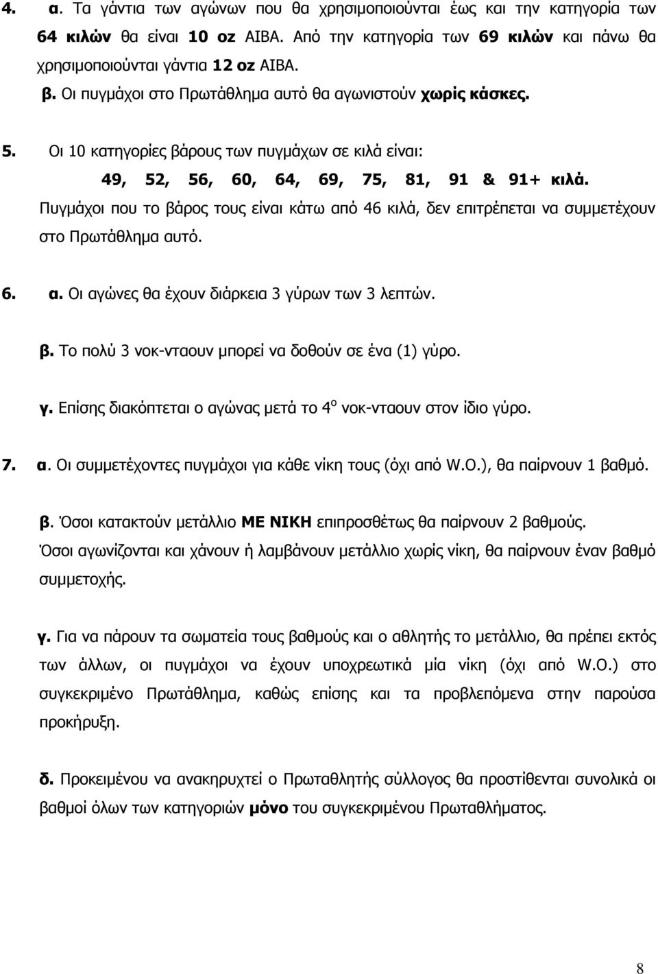 Πυγμάχοι που το βάρος τους είναι κάτω από 46 κιλά, δεν επιτρέπεται να συμμετέχουν στο Πρωτάθλημα αυτό. 6. α. Οι αγώνες θα έχουν διάρκεια 3 γύρων των 3 λεπτών. β. Το πολύ 3 νοκ-νταουν μπορεί να δοθούν σε ένα (1) γύρο.