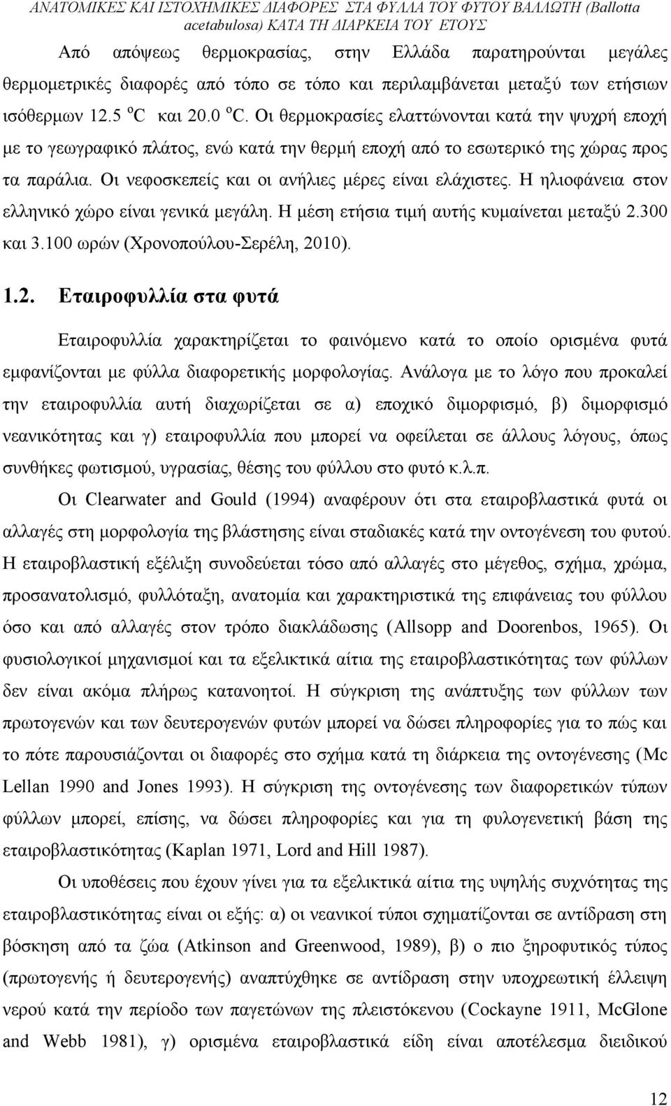 Η ηλιοφάνεια στον ελληνικό χώρο είναι γενικά μεγάλη. Η μέση ετήσια τιμή αυτής κυμαίνεται μεταξύ 2.