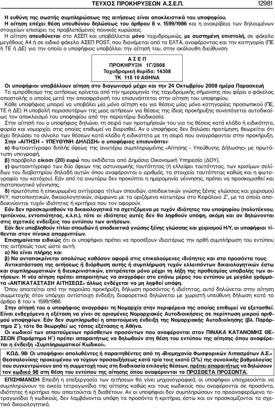 Η αίτηση απευθύνεται στο ΑΣΕΠ και υποβάλλεται μόνο ταχυδρομικώς, με συστημένη επιστολ, σε φάκελο μεγέθους Α4 σε ειδικό φάκελο ΑΣΕΠ POST, που διανέμεται από τα ΕΛΤΑ, αναφέροντας και την κατηγορία (ΠΕ