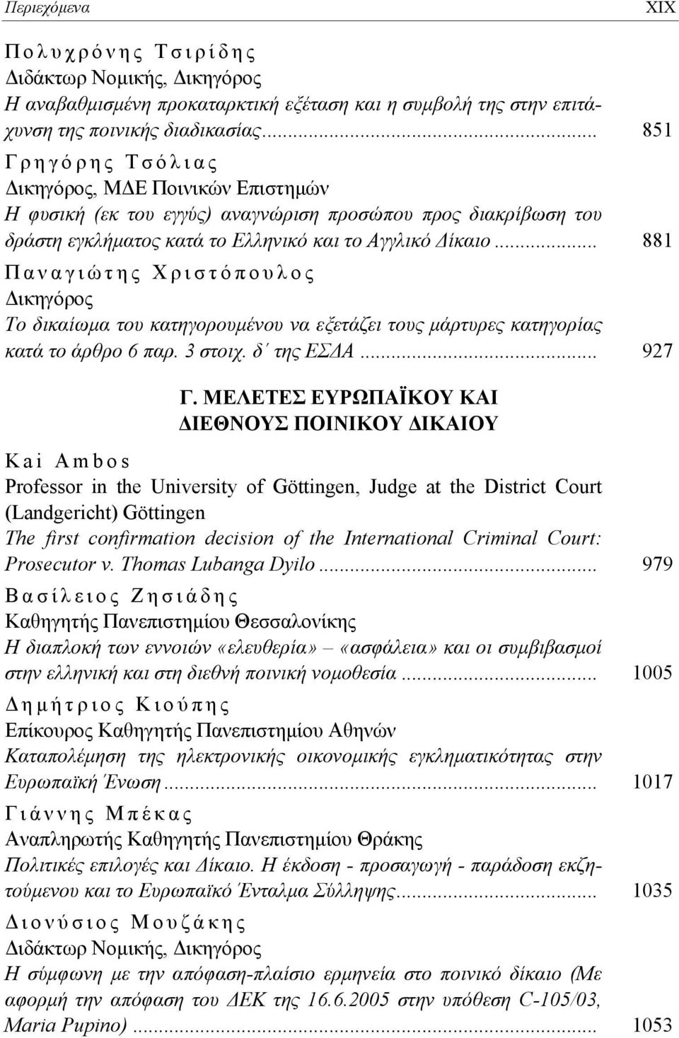 .. 881 Παναγιώτης Χριστόπουλος Δικηγόρος Το δικαίωμα του κατηγορουμένου να εξετάζει τους μάρτυρες κατηγορίας κατά το άρθρο 6 παρ. 3 στοιχ. δ της ΕΣΔΑ... 927 Γ.